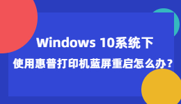 Windows 10系统下使用惠普打印机蓝屏重启怎么办？.jpg