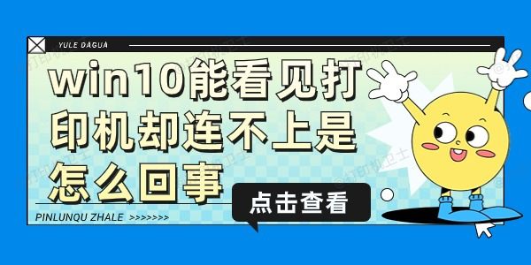 win10能看见打印机却连不上是怎么回事