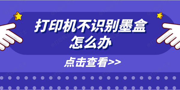 打印机不识别墨盒怎么办 原因分析及解决方案