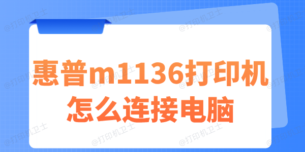 惠普m1136打印机怎么连接电脑 这份指南请查收