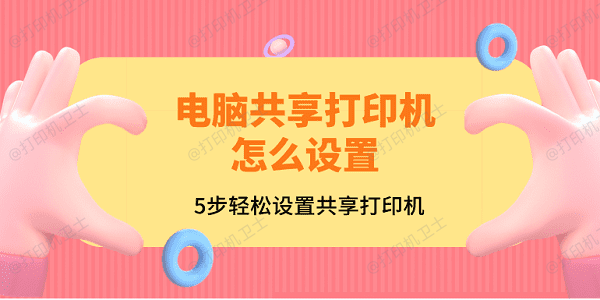 电脑共享打印机怎么设置？5步轻松设置共享打印机