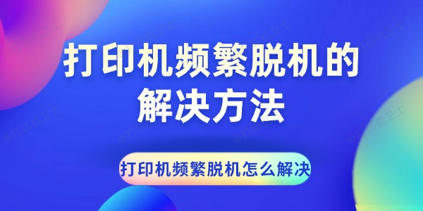 打印机频繁脱机怎么解决