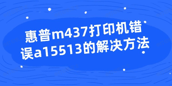 惠普m437打印机错误a15513的解决方法