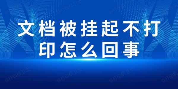 文档被挂起不打印怎么回事