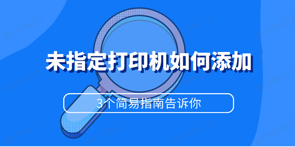 未指定打印机如何添加 3个简易指南告诉你