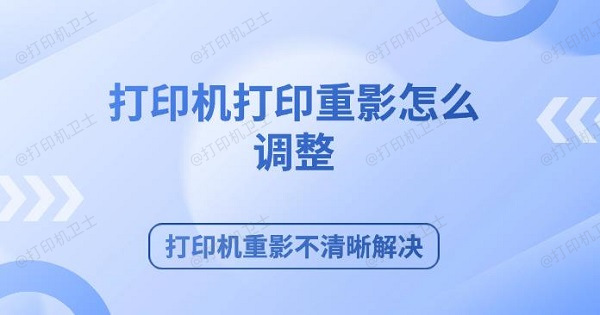 打印机打印重影怎么调整 打印机重影不清晰解决