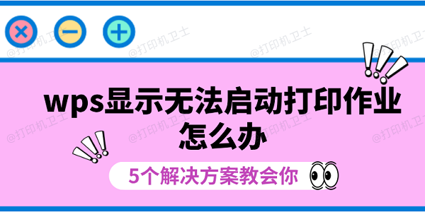 wps显示无法启动打印作业怎么办 5个解决方案教会你