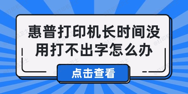 惠普打印机长时间没用打不出字怎么办