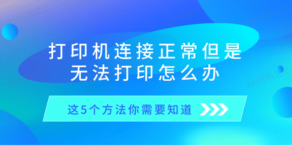 打印机连接正常但是无法打印怎么办 这5个方法你需要知道