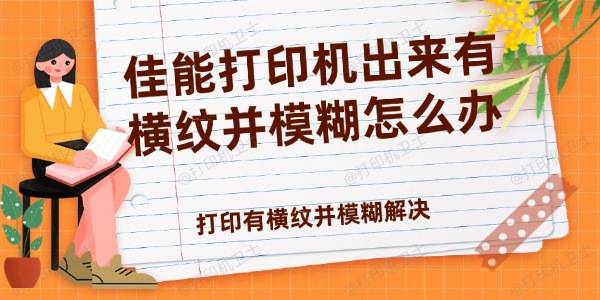 佳能打印机出来有横纹并模糊怎么办