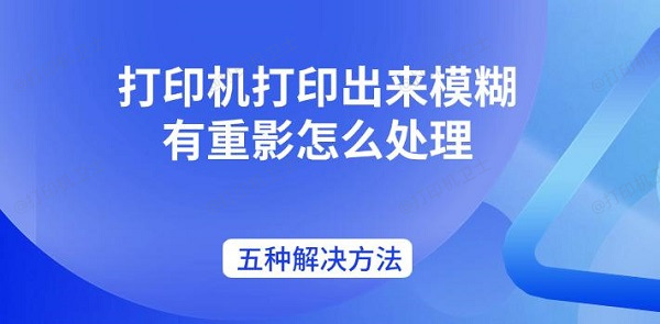 打印机打印出来模糊有重影怎么处理 五种解决方法