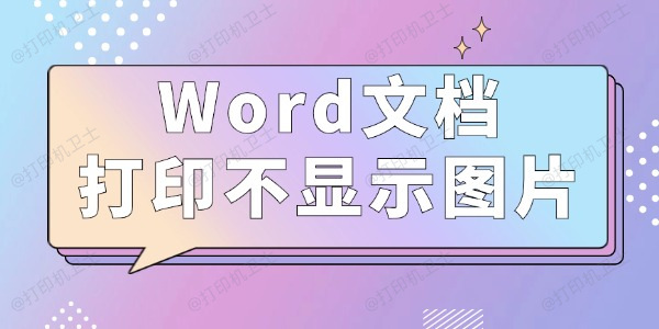 Word文档打印不显示图片怎么办 3种方法值得一试