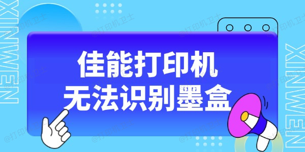 佳能打印机无法识别墨盒怎么办 这5种方法收藏好