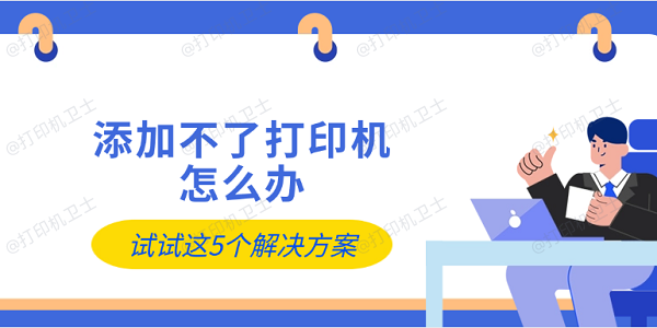 添加不了打印机怎么办 试试这5个解决方案