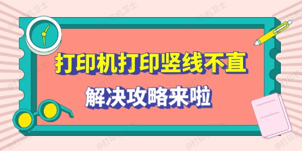 打印机打印竖线不直怎么回事 解决攻略来啦