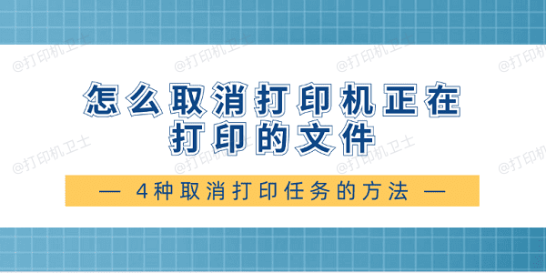 怎么取消打印机正在打印的文件 4种取消打印任务的方法