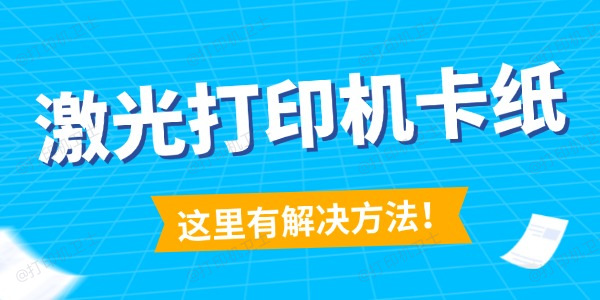 激光打印机卡纸怎么解决 这里有解决方法！