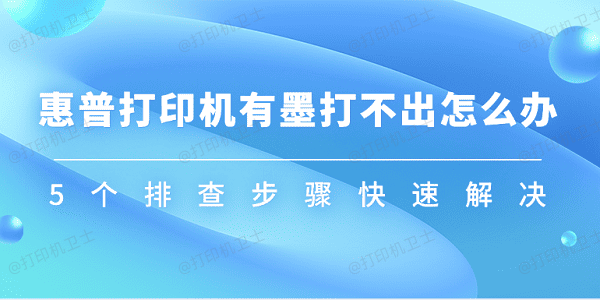 惠普打印机有墨打不出怎么办 5个排查步骤快速解决