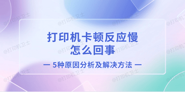 打印机卡顿反应慢怎么回事 5种原因分析及解决方法