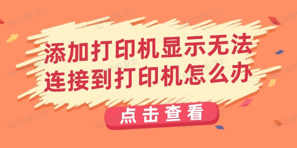 添加打印机显示无法连接到打印机怎么办