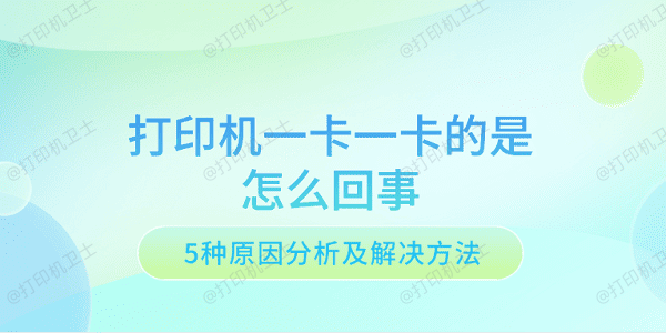 打印机一卡一卡的是怎么回事 5种原因分析及解决方法