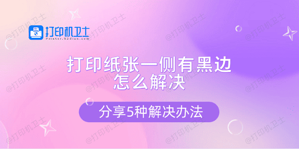 打印纸张一侧有黑边怎么解决 分享5种解决办法