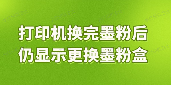 打印机换完墨粉后仍显示更换墨粉盒是什么原因