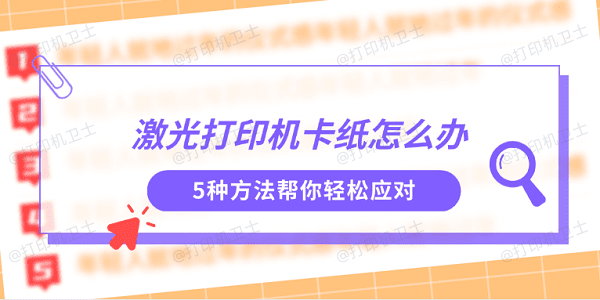 激光打印机卡纸怎么办 5种方法帮你轻松应对