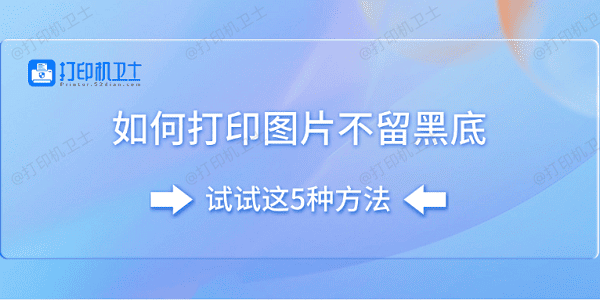 如何打印图片不留黑底 试试这5种方法