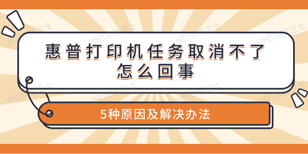 惠普打印机任务取消不了怎么回事 5种原因及解决办法