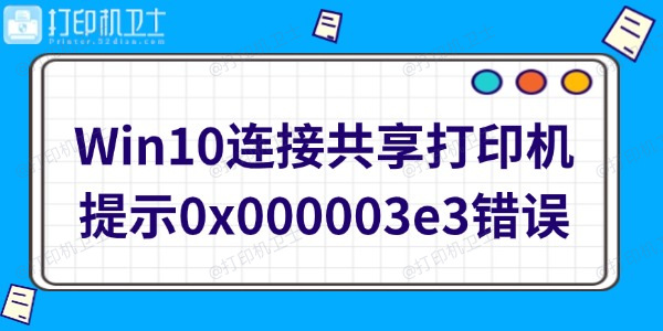 Win10连接共享打印机提示0x000003e3错误怎么办