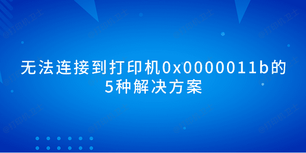 无法连接到打印机0x0000011b的5种解决方案