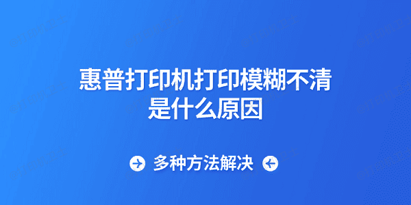 惠普打印机打印模糊不清是什么原因 多种方法解决