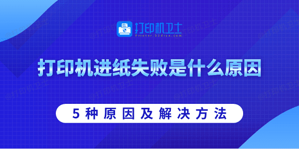 打印机进纸失败是什么原因 5种原因及解决方法