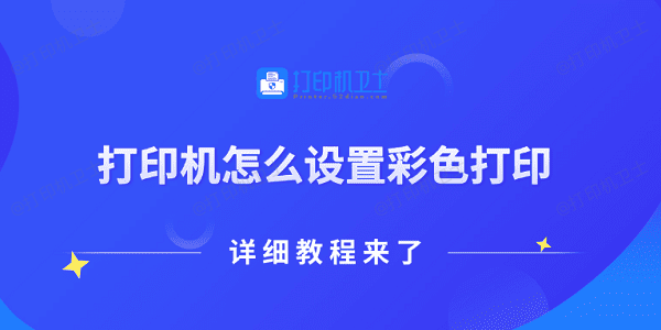 打印机怎么设置彩色打印 详细教程来了