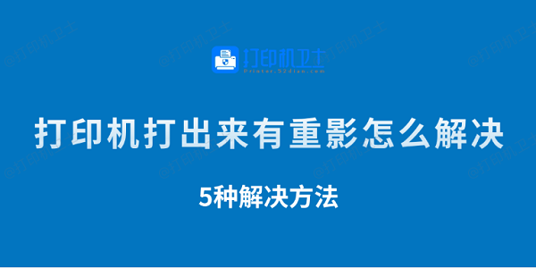 打印机打出来有重影怎么解决 5种解决方法