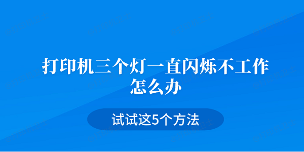 打印机三个灯一直闪烁不工作怎么办 试试这5个方法