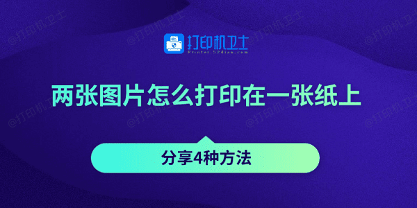 两张图片怎么打印在一张纸上 分享4种方法