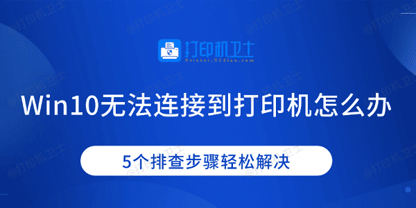 Win10无法连接到打印机怎么办 5个排查步骤轻松解决