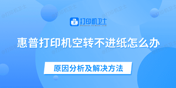 惠普打印机空转不进纸怎么办 原因分析及解决方法