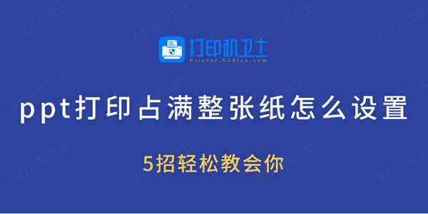 ppt打印占满整张纸怎么设置 5招轻松教会你