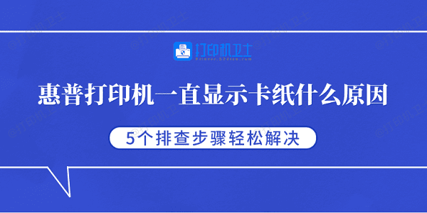 惠普打印机一直显示卡纸什么原因 5个排查步骤轻松解决