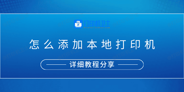 怎么添加本地打印机？详细教程分享