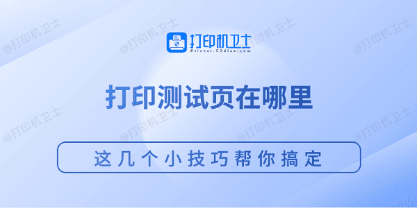 打印测试页在哪里 这几个小技巧帮你搞定