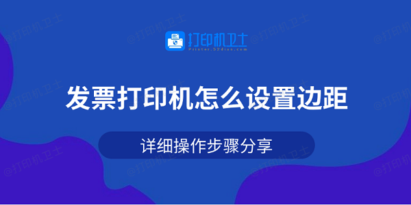 发票打印机怎么设置边距 详细操作步骤分享