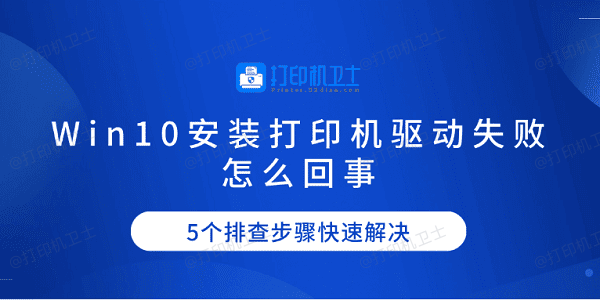 Win10安装打印机驱动失败怎么回事 5个排查步骤快速解决