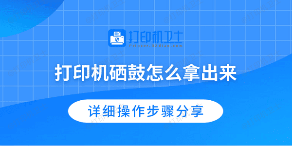 打印机硒鼓怎么拿出来 详细操作步骤分享