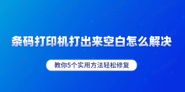 条码打印机打出来空白怎么解决 教你5个实用方法轻松修复