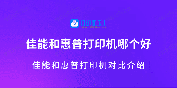 佳能和惠普打印机哪个好 佳能和惠普打印机对比介绍