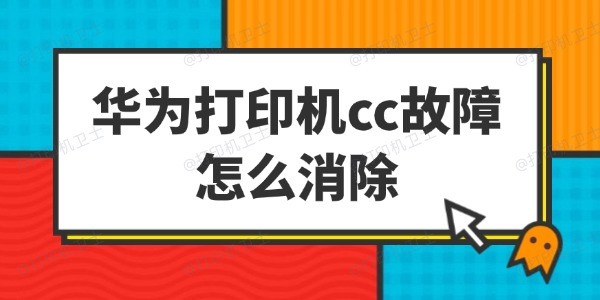 华为打印机cc故障怎么消除
